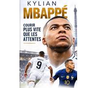 KYLIAN MBAPPÉ : COURIR PLUS VITE QUE LES ATTENTES: Ambition, pression et responsabilité : apprendre à poursuivre la grandeur lorsque le monde...