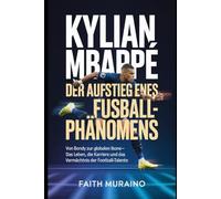 Kylian Mbappé: Der Aufstieg eines Fußballphänomens: Von Bondy zur globalen Ikone - das Leben, die Karriere und das Vermächtnis der Football-Talente
