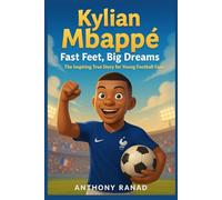 Kylian Mbappé: Fast Feet, Big Dreams: The Inspiring True Story for Young Football Fans