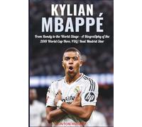 Kylian Mbappé: The Rise of a Football Legend: From Bondy to the World Stage - A Biography of the 2018 World Cup Hero, PSG/ Real Madrid Star, and Global Icon
