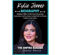 KYLIE JENNER BIOGRAPHY: Building a Billion-Dollar Brand, Inspiring a Generation, and Leaving a Lasting Mark on Beauty, Fashion, and Culture