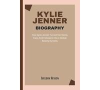 KYLIE JENNER BIOGRAPHY: How Kylie Jenner Turned Her Name, Face, And Followers Into A Global Beauty Dynasty