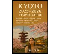 Kyoto 2025-2026 Travel Guide: Discover Hidden Temples, Cherry Blossoms & Authentic Culture in Japan’s Timeless City