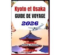 KYOTO ET OSAKA GUIDE DE VOYAGE 2026: Découvrez les conseils d'initiés, les trésors cachés, les itinéraires intelligents et la culture japonaise