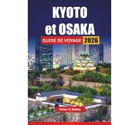 KYOTO et OSAKA GUIDE DE VOYAGE 2026: Les meilleures choses à faire, les sites culturels, les temples, la cuisine locale, la vie nocturne et les ... les villes historiques et modernes du Japon