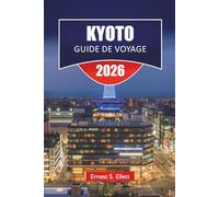 KYOTO GUIDE DE VOYAGE 2025-2026: Découvrez les joyaux cachés du Japon, les monuments historiques, les sites culturels, la cuisine locale et les conseils de voyage essentiels pour les visiteurs