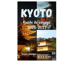 Kyoto Guide de voyage 2026-2027: Explorez des lieux hors des sentiers battus, découvrez le silence des jardins de rocaille, les caves à saké de ... de lune dans l'Athènes de l'Asie orientale.