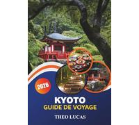 Kyoto Guide De Voyage 2026: Explorez les temples, les jardins, les trésors cachés, les meilleurs restaurants et des conseils pratiques dans l'ancienne capitale du Japon