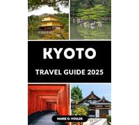 KYOTO TRAVEL GUIDE 2025: Sacred Paths and Secret Places: Kyoto for First-Timers and Repeat Visitors
