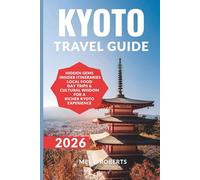 KYOTO TRAVEL GUIDE 2026: Hidden Gems, Insider Itineraries, Local food, Day Trips & Cultural Wisdom for a Richer Kyoto Experience.