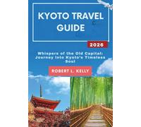 Kyoto Travel Guide 2026: Whispers of the Old Capital: Journey into Kyoto’s Timeless Soul