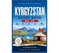 KYRGYZSTAN GUIDE BOOK 2026 - 2027: Chasing Wild Mountains, Sleeping Under a Billion Stars, and Discovering the Nomadic Heart of Central Asia