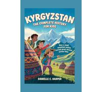 KYRGYZSTAN: The Complete History for Kids: How a small mountain nation carried great dreams across time
