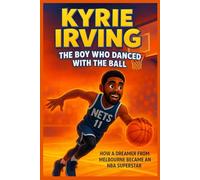 Kyrie Irving The Boy Who Danced with the Ball: How a Dreamer from Melbourne Became an NBA Superstar