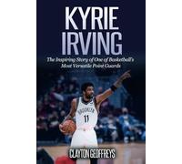 Kyrie Irving: The Inspiring Story of One of Basketball’s Most Versatile Point Guards