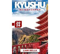 KYUSHU REISEFÜHRER 2026: Erkunden Sie das Herz der südlichen Insel Japans - eine Reise durch Vulkane, heiße Quellen, historische Städte und kulturelle Traditionen