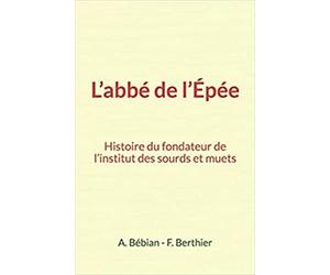 L’abbé de l’Épée : Histoire du fondateur de l’institut des sourds et muets