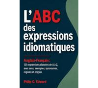 L’ABC des expressions idiomatiques- Anglais Français : 121 expressions classées de A à Z, avec sens, exemples, synonymes, registre et origine