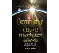 L’accumulateur d’orgone et autres appareils à orgone de Wilhelm Reich: ORGONE L’énergie vitale cosmique Volume 1