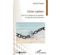 L’acte rupteur – Essai sur la subversion du quotidien à l’usage des âmes résistantes – L'Harmattan