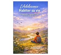 L’Adolescence - Habiter sa vie: Se comprendre, s’exprimer, se relier et créer le monde qui vient