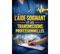L’AIDE-SOIGNANT ET LES TRANSMISSIONS PROFESSIONNELLES: Méthodes, cadre légal, traçabilité et continuité des soins en EHPAD, hôpital et domicile