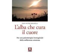 L' Alba Che Cura Il Cuore. Per Una Psicoterapia Immaginale Della Sofferenza Amorosa