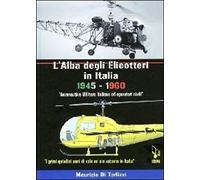 L' Alba Degli Elicotteri In Italia. 1945-1960 Aeronautica Militare E Operatori Civili. I Primi Quindici Anni Di Volo Ad Ala Rotante In Italia. Ediz. Italiana E Inglese
