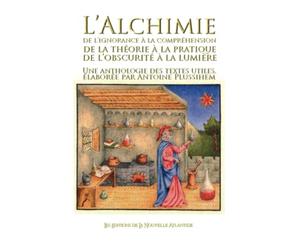 L’ALCHIMIE DE L’IGNORANCE À LA COMPRÉHENSION, DE LA THÉORIE À LA PRATIQUE, DE L’OBSCURITÉ À LA LUMIÈRE UNE ANTHOLOGIE DES TEXTES UTILES ELABOREE PAR ANTOINE PLUSSIHEM