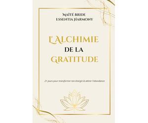 L' Alchimie de la Gratitude: 21 jours pour transformer ton énergie & attirer l'abondance