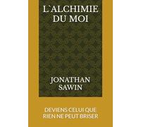 L`ALCHIMIE DU MOI: DEVIENS CELUI QUE RIEN NE PEUT BRISER