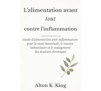 L’alimentation avant tout contre l’inflammation: Guide d’alimentation anti-inflammatoire pour la santé intestinale, le soutien immunitaire et le soulagement des douleurs chroniques
