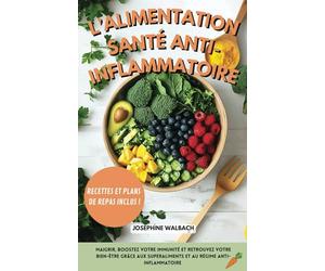 L’alimentation santé anti-inflammatoire: Maigrir, boostez votre immunité et retrouvez votre bien-être grâce aux superaliments et au régime anti-inflammatoire