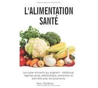 L’Alimentation Santé: Les super-aliments qui soignent - diététique, régimes santé, diétothérapie, prévention et bien-être avec les alicaments