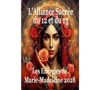 L' ALLIANCE SACREE du 12 et du 13, les ENERGIES DE MARIE MADELEINE 2028: Alchimie du cœur guérison mémoires cellulaires, âge d'or, ère du verseau