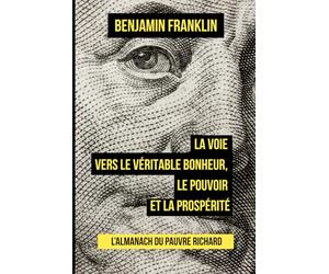 L’Almanach du pauvre Richard: La voie vers le véritable bonheur, le pouvoir et la prospérité