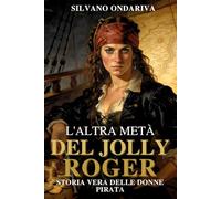L’altra metà del Jolly Roger: Storia vera delle donne pirata, le regine senza corona che sfidarono l’egemonia degli imperi coloniali.
