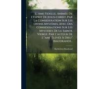 L' Ame Fidelle, Animã(C)E De L'esprit De Jesus-Christ, Par La Consideration Sur Les Divins Mystères. Avec Des Considerations Sur Les Mysteres De Lu Sainte Vierge. Par L'auteur De L'"Ame ÃLevã(C)E Ã Di