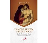 L' Amore Ai Piedi Della Croce. Dalla Passione Di Gesù Alle Visioni Di Kibeho