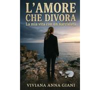 L’AMORE CHE DIVORA: La mia vita con un narcisista