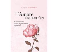 L’Amore che non c’era: Come uscire dalla dipendenza affettiva