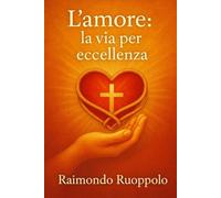 L’amore: la via per eccellenza: Vivere il Vangelo nella potenza dell’amore che unisce, guarisce e trasforma