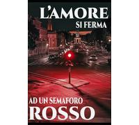 L’AMORE SI FERMA A UN SEMAFORO ROSSO: Riflessioni disilluse sull’attesa, il desiderio e l’incompiutezza della vita