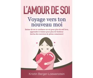 L’AMOUR DE SOI - Voyage vers ton nouveau moi: Estime de soi et confiance en soi pour plus de self love, apprendre à s’aimer pour plus de bonheur (inclus des exercices de pleine conscience)