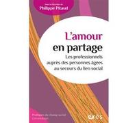 L'amour En Partage - Les Professionnels Auprès Des Personnes Agées Au Secours Du Lien Social