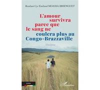 L’amour survivra parce que le sang ne coulera plus au Congo-Brazzaville - Bexelant Cyr Emiland Moassa Ibhenguet - L'harmattan - broché - Théâtre