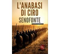 L’Anabasi di Ciro: La Spedizione di Ciro e la Marcia dei Diecimila (Traduzione moderna)