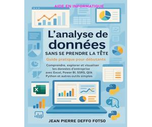 L’analyse de données sans se prendre la tête - Guide pratique pour débutants: Comprendre, explorer et visualiser les données d’entreprise avec Excel, Power BI, SSRS, Qlik, Python et autres