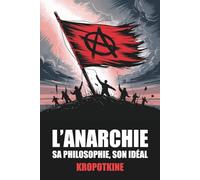 L’Anarchie, sa philosophie, son idéal de Pierre Kropotkine - Édition Originale et Intégrale avec biographie de l'auteur