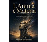 L’Anima è Materia: Poesie stoiche sul senso della vita, l’amore e il fluire eterno dell’universo